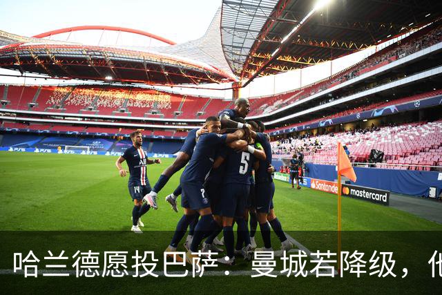哈兰德愿投巴萨：曼城若降级，他首选不是阿森纳